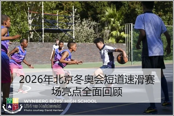2026年北京冬奥会短道速滑赛场亮点全面回顾