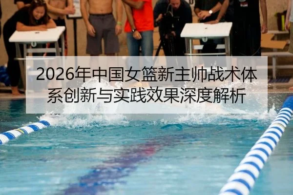 2026年中国女篮新主帅战术体系创新与实践效果深度解析