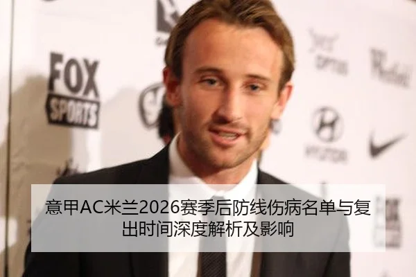 意甲AC米兰2026赛季后防线伤病名单与复出时间深度解析及影响
