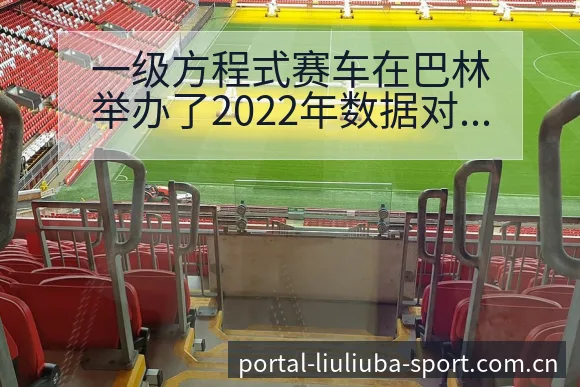 一级方程式赛车在巴林举办了2022年数据对比与趋势观察战 - 6686体育
