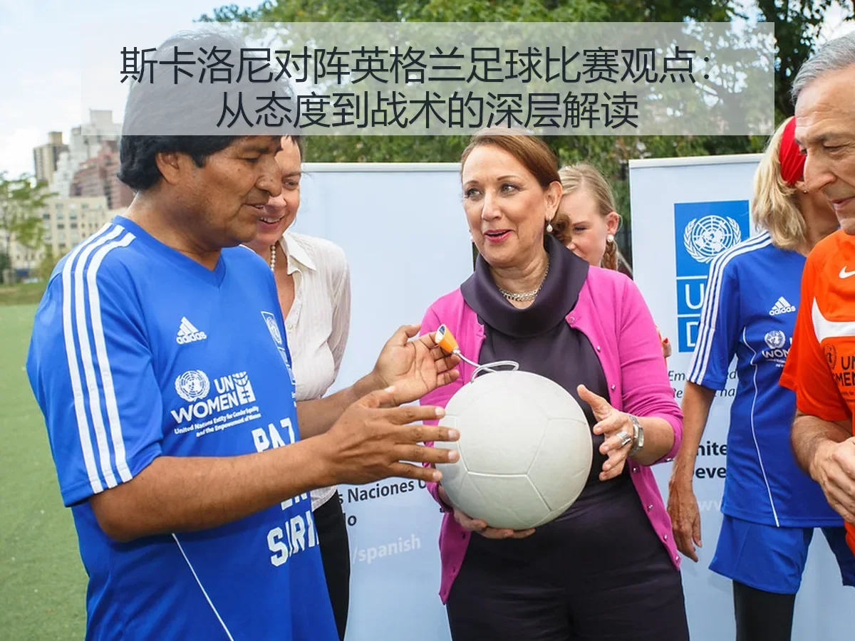 斯卡洛尼对阵英格兰足球比赛观点:从态度到战术的深层解读