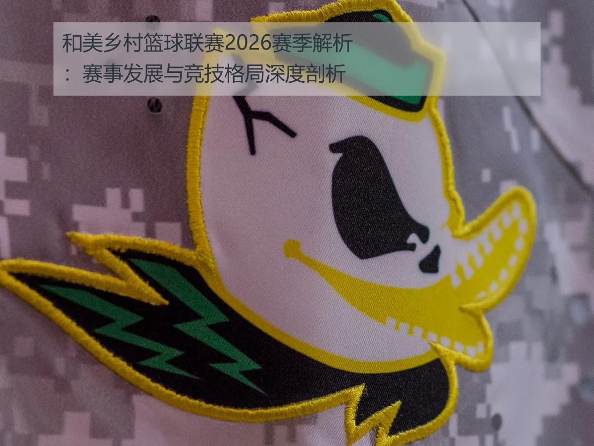 和美乡村篮球联赛2026赛季解析：赛事发展与竞技格局深度剖析